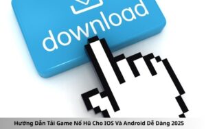 Hướng Dẫn Tải Game Nổ Hũ Cho IOS Và Android Dễ Dàng 2025