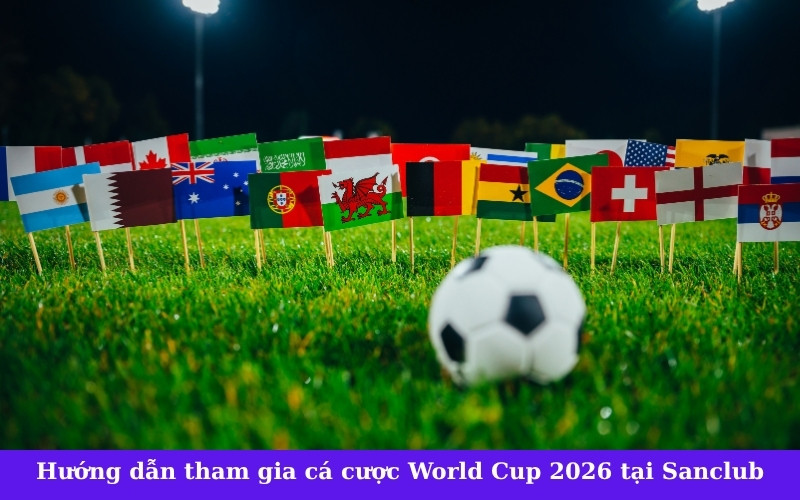 Hướng dẫn tham gia cá cược World Cup 2026 tại Sanclub