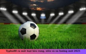 Typhu88 ra mắt loạt kèo rung, xiên và xu hướng mới 2025