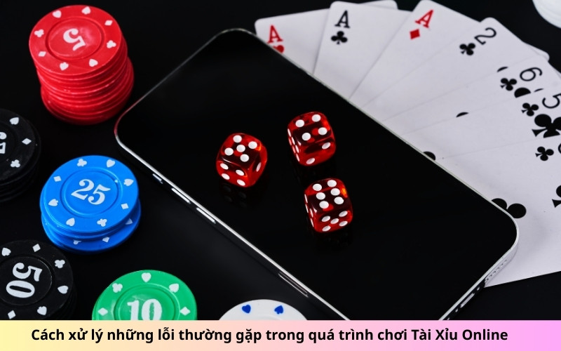 Cách xử lý những lỗi thường gặp trong quá trình chơi Tài Xỉu Online